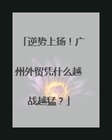 逆势上扬！广州外贸凭什么越战越猛？